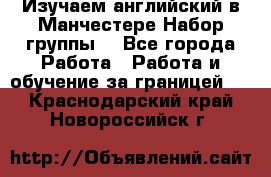 Изучаем английский в Манчестере.Набор группы. - Все города Работа » Работа и обучение за границей   . Краснодарский край,Новороссийск г.